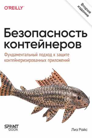 Л. Райс. Безопасность контейнеров. Фундаментальный подход к защите контейнеризированных приложений