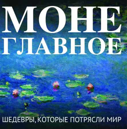 Моне. Главное. Шедевры, которые потрясли мир