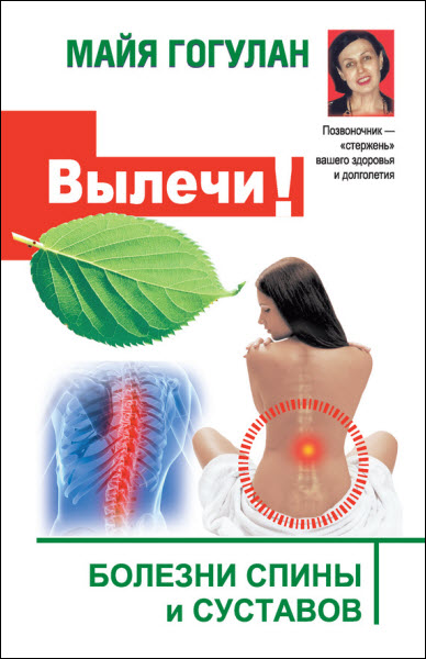 Майя Гогулан. Вылечи! Болезни спины и суставов