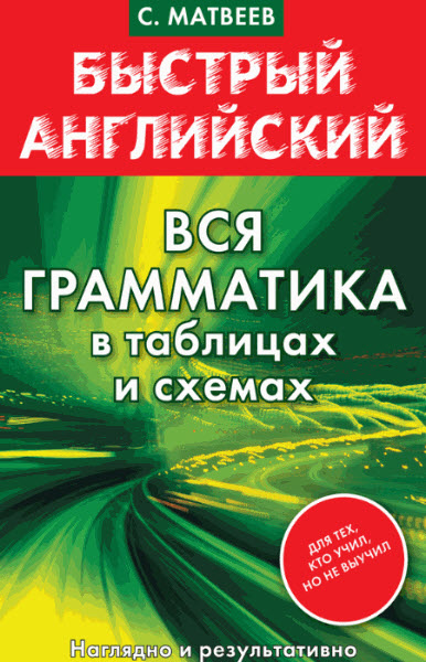 С. А.. Матвеев. Быстрый английский. Вся грамматика в таблицах и схемах